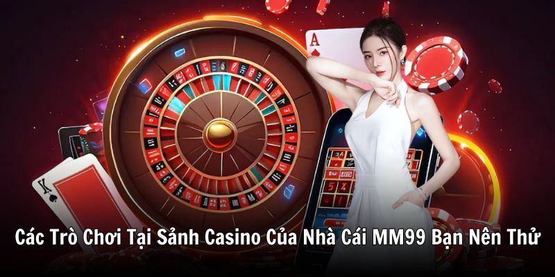 cac-tro-choi-tai-sanh-casino-cua-nha-cai-mm99-ban-nen-thu
