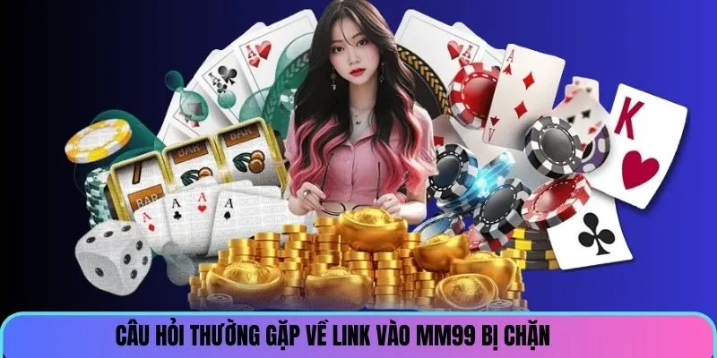 cau-hoi-thuong-gap-ve-link-mm99-bi-chan