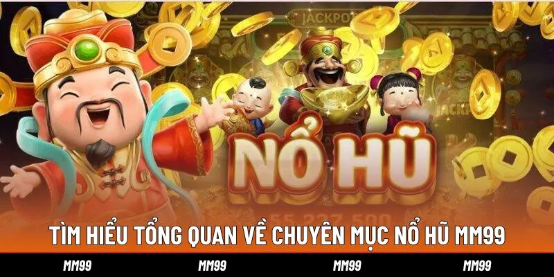 tim-hieu-tong-quan-ve-chuyen-muc-no-hu-mm99